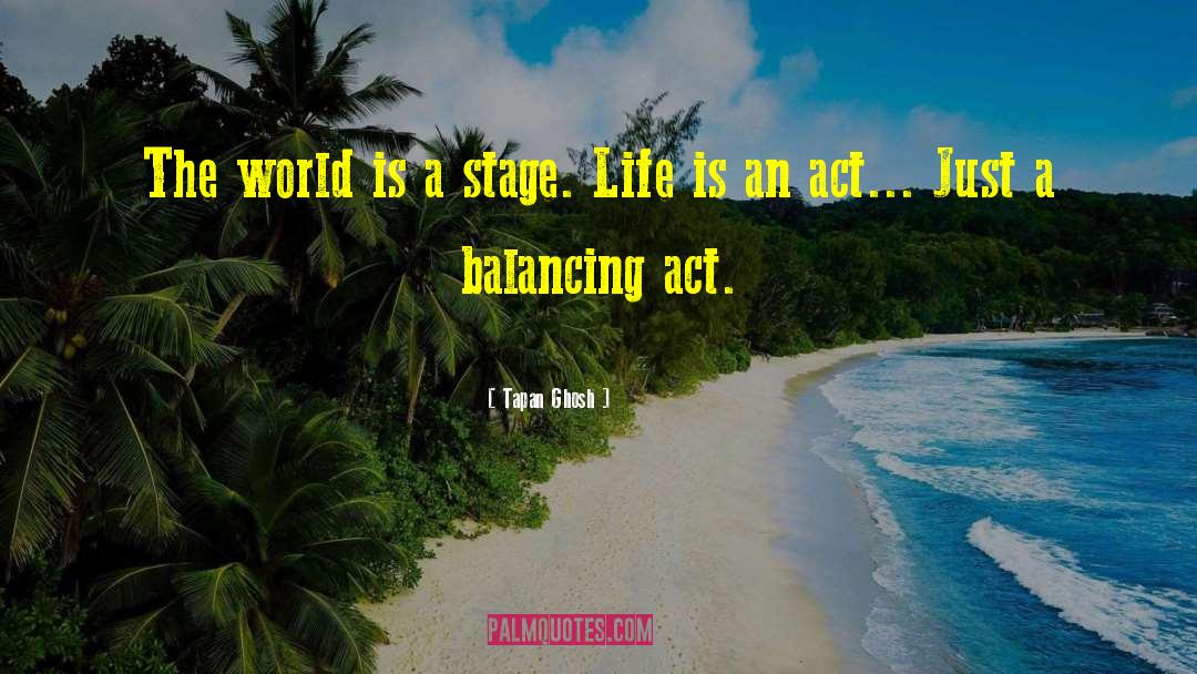 Tapan Ghosh Quotes: The world is a stage.