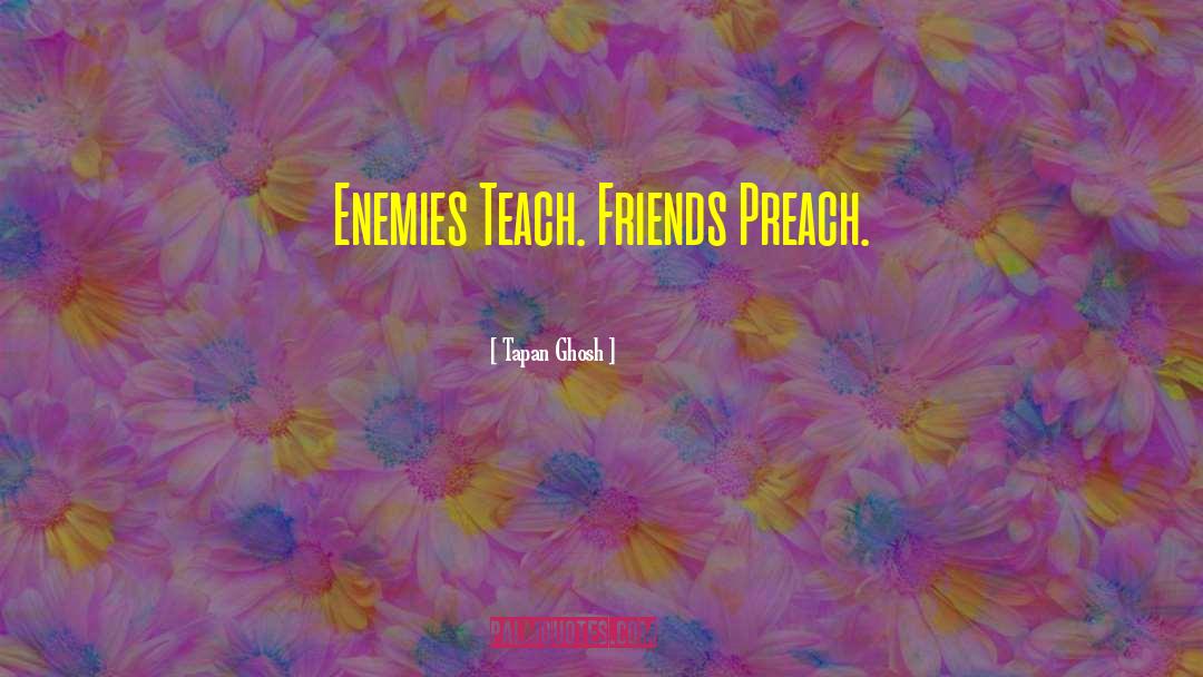 Tapan Ghosh Quotes: Enemies Teach. Friends Preach.