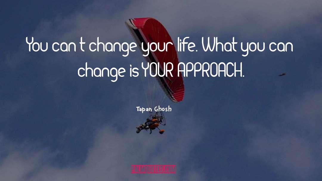 Tapan Ghosh Quotes: You can't change your life.