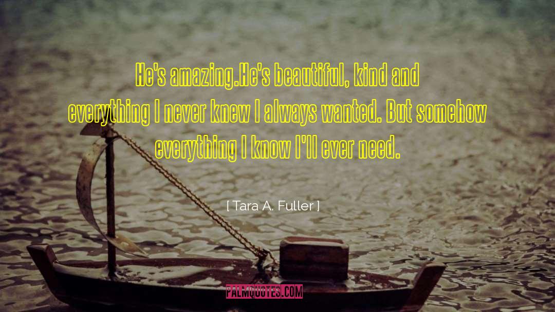 Tara A. Fuller Quotes: He's amazing.He's beautiful, kind and