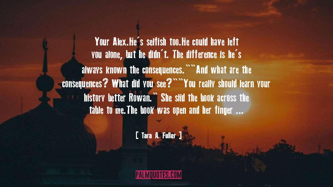 Tara A. Fuller Quotes: Your Alex.He's selfish too.He could