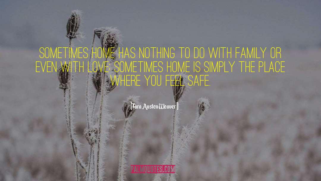 Tara Austen Weaver Quotes: Sometimes home has nothing to