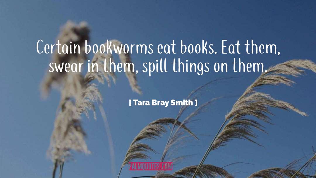Tara Bray Smith Quotes: Certain bookworms eat books. Eat