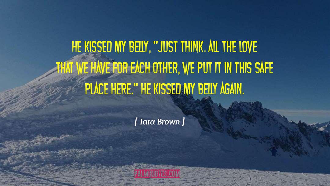Tara Brown Quotes: He kissed my belly, 