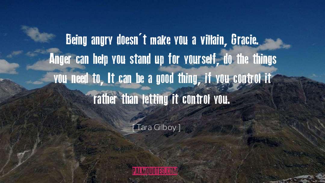 Tara Gilboy Quotes: Being angry doesn't make you