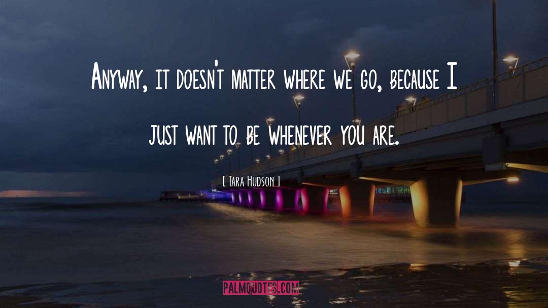 Tara Hudson Quotes: Anyway, it doesn't matter where