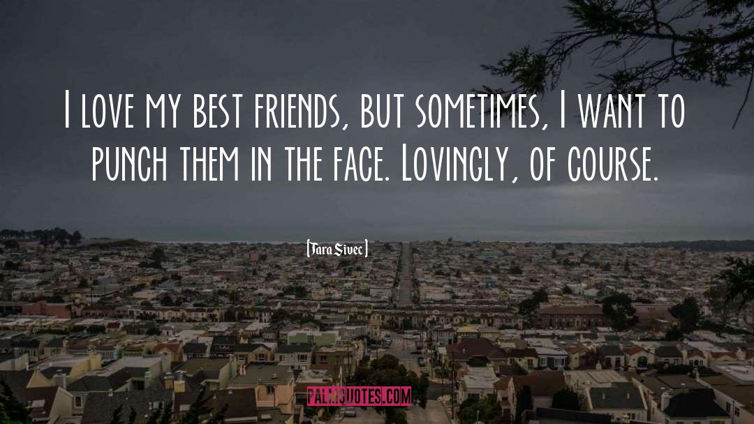 Tara Sivec Quotes: I love my best friends,