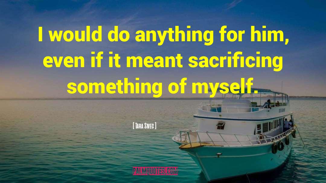 Tara Sivec Quotes: I would do anything for