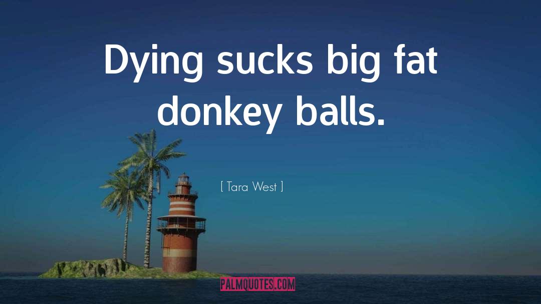 Tara West Quotes: Dying sucks big fat donkey