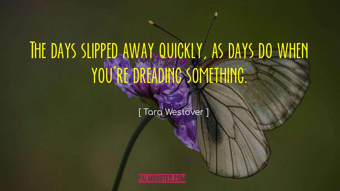 Tara Westover Quotes: The days slipped away quickly,