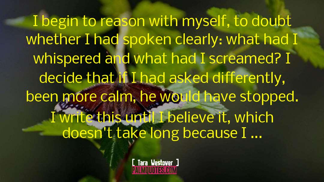 Tara Westover Quotes: I begin to reason with