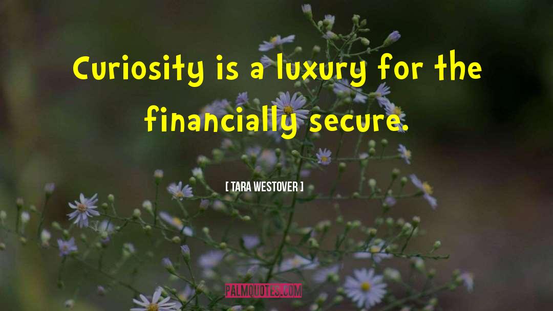 Tara Westover Quotes: Curiosity is a luxury for