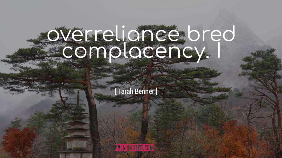 Tarah Benner Quotes: overreliance bred complacency. I