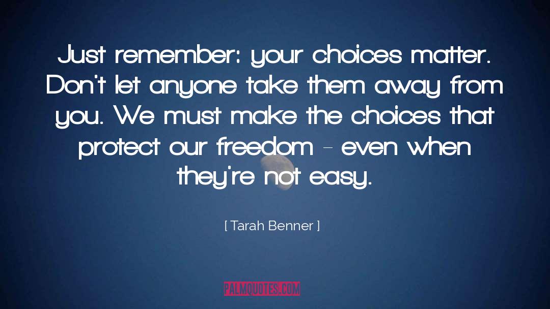 Tarah Benner Quotes: Just remember: your choices matter.
