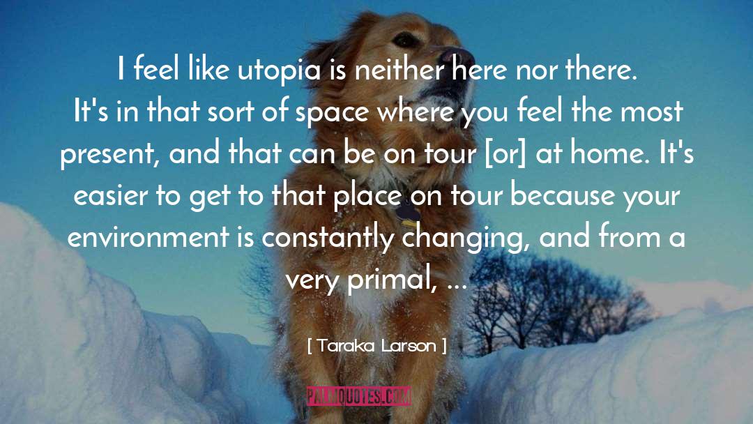 Taraka Larson Quotes: I feel like utopia is