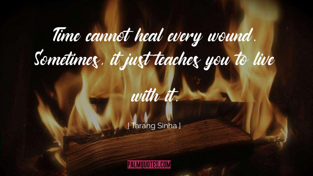 Tarang Sinha Quotes: Time cannot heal every wound.