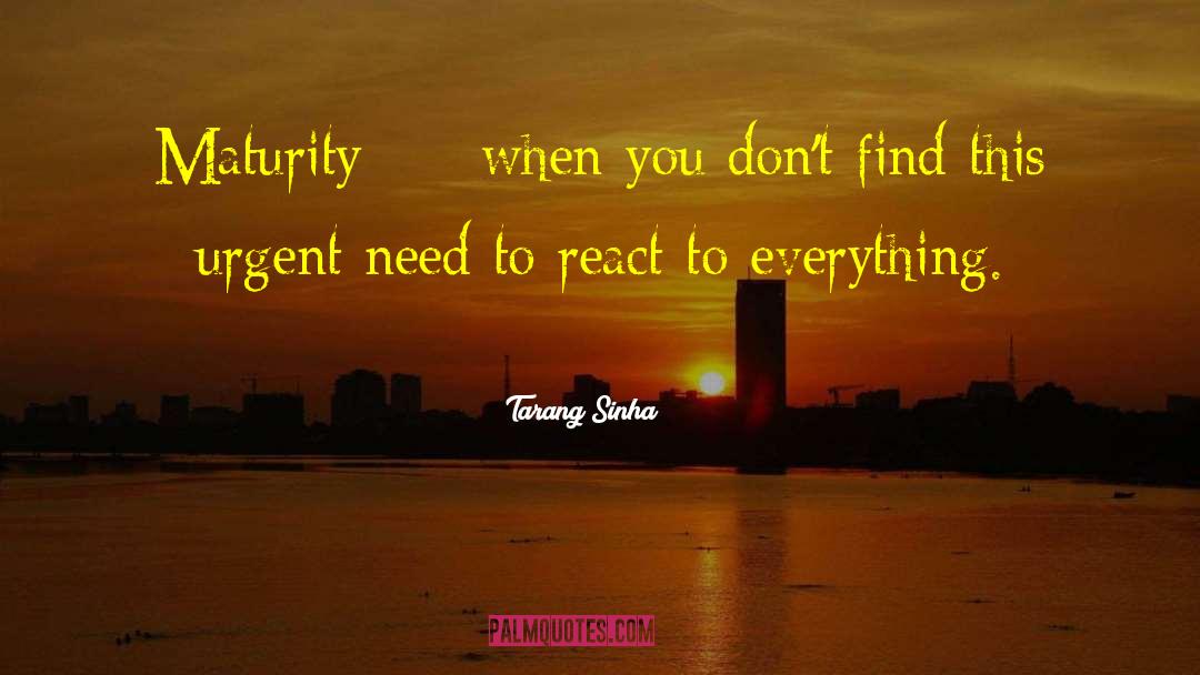Tarang Sinha Quotes: Maturity --- when you don't
