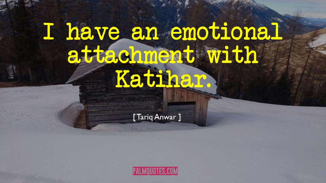 Tariq Anwar Quotes: I have an emotional attachment