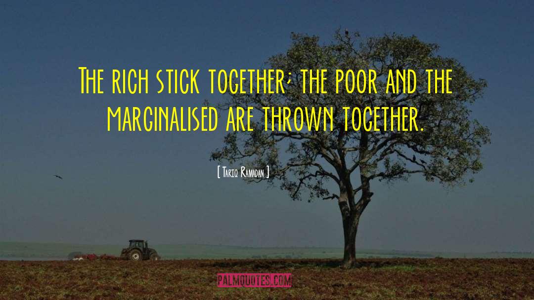 Tariq Ramadan Quotes: The rich stick together; the