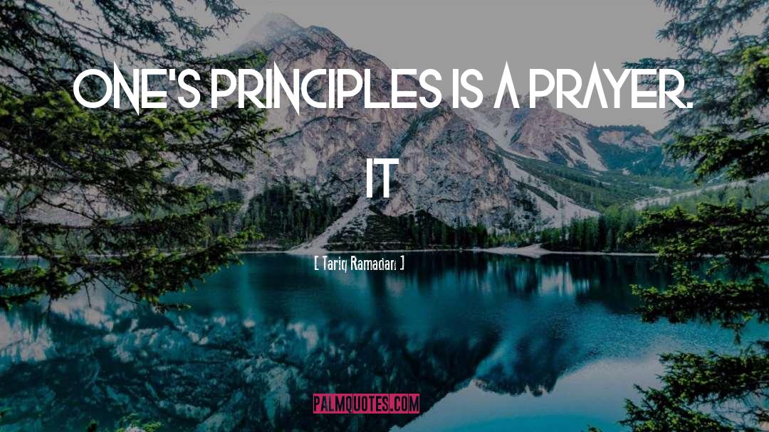 Tariq Ramadan Quotes: One's principles is a prayer.