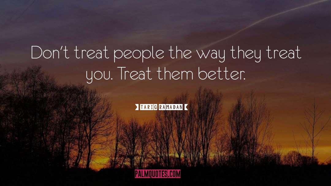 Tariq Ramadan Quotes: Don't treat people the way