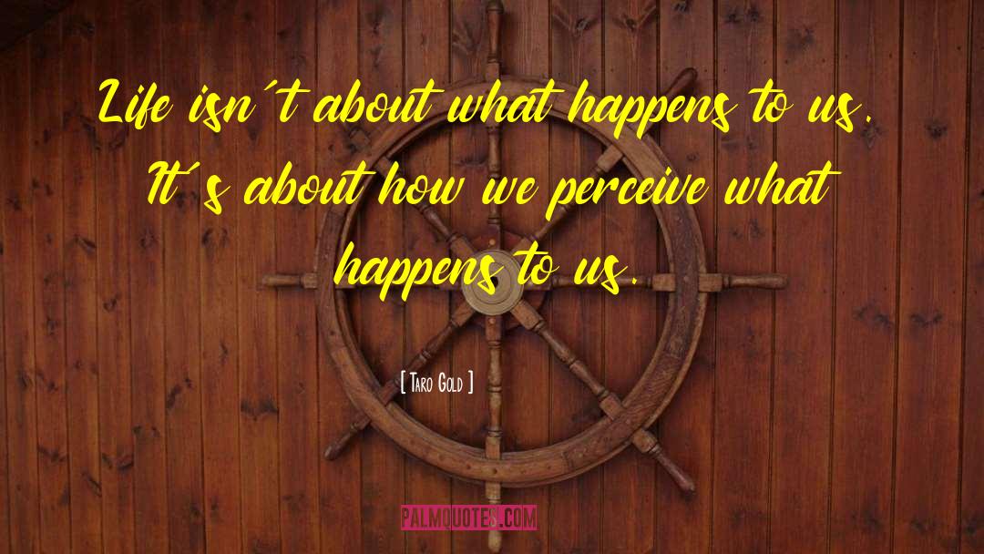 Taro Gold Quotes: Life isn´t about what happens