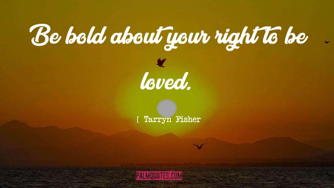 Tarryn Fisher Quotes: Be bold about your right