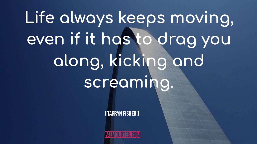 Tarryn Fisher Quotes: Life always keeps moving, even