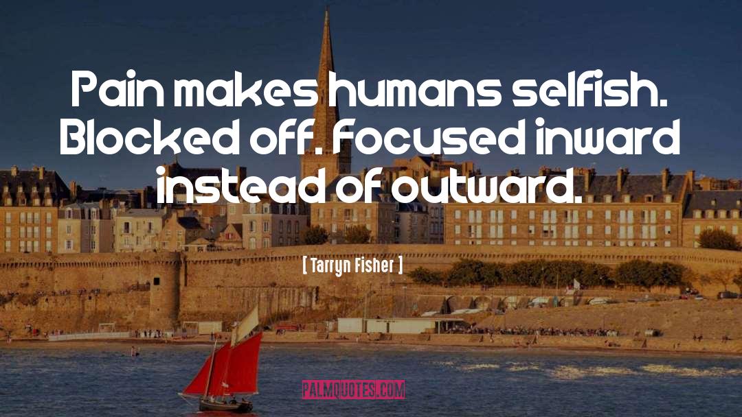 Tarryn Fisher Quotes: Pain makes humans selfish. Blocked