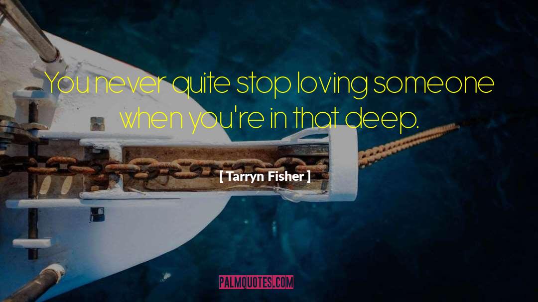 Tarryn Fisher Quotes: You never quite stop loving