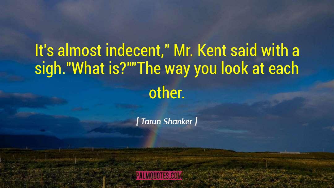 Tarun Shanker Quotes: It's almost indecent,