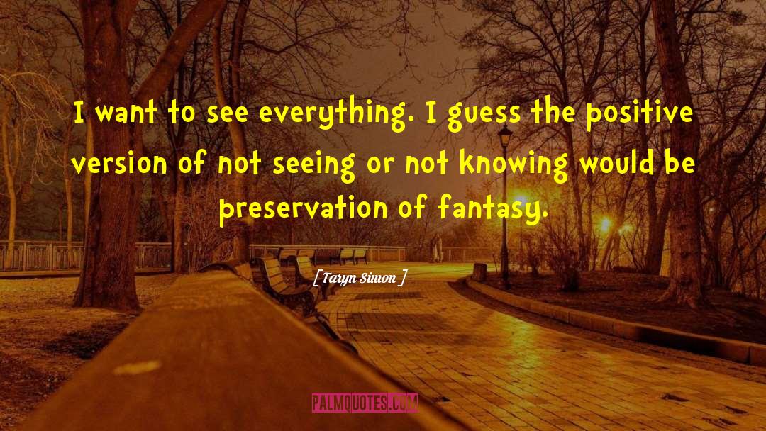 Taryn Simon Quotes: I want to see everything.