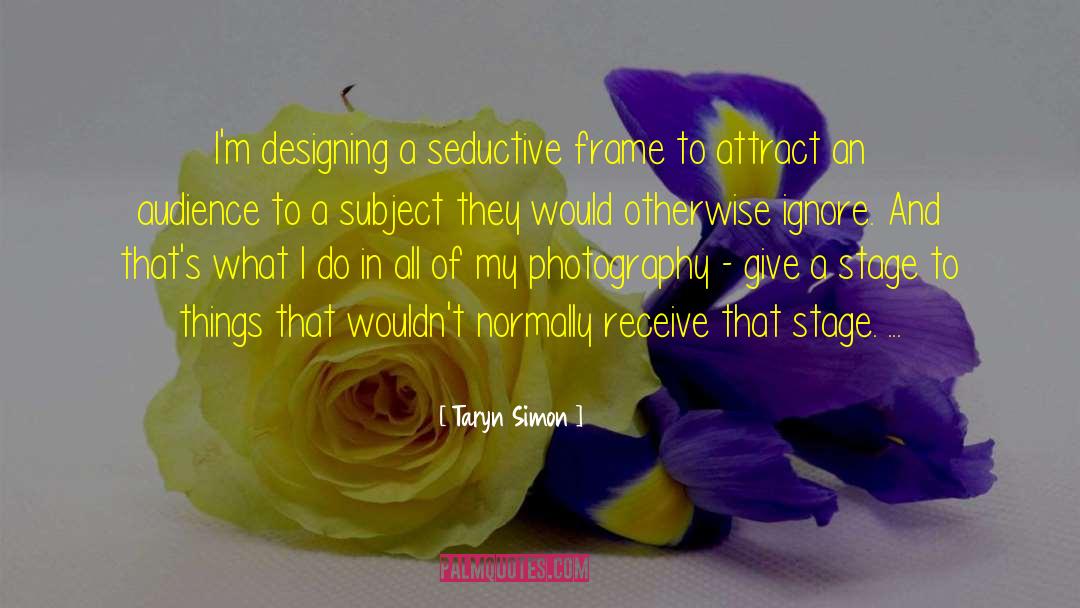 Taryn Simon Quotes: I'm designing a seductive frame
