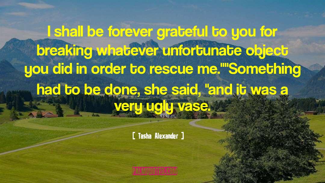 Tasha Alexander Quotes: I shall be forever grateful