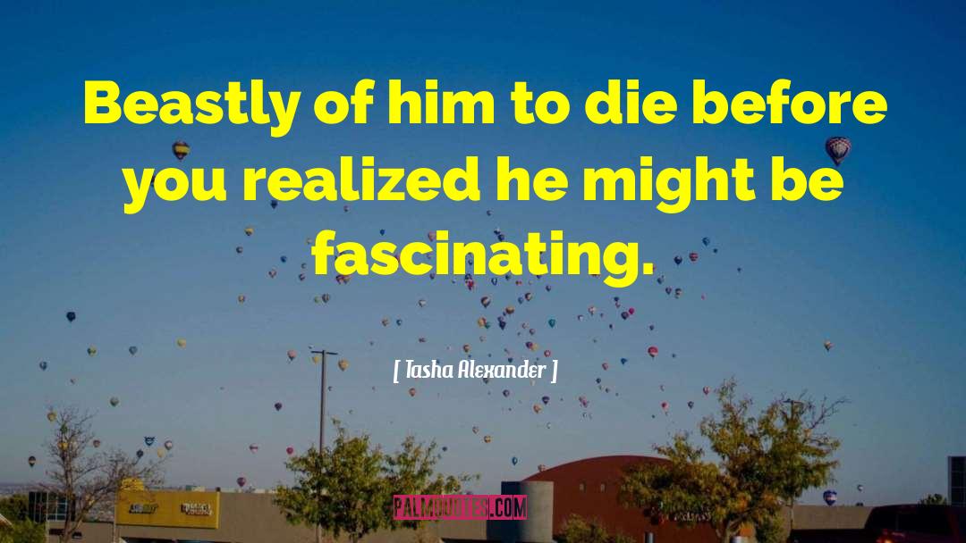 Tasha Alexander Quotes: Beastly of him to die