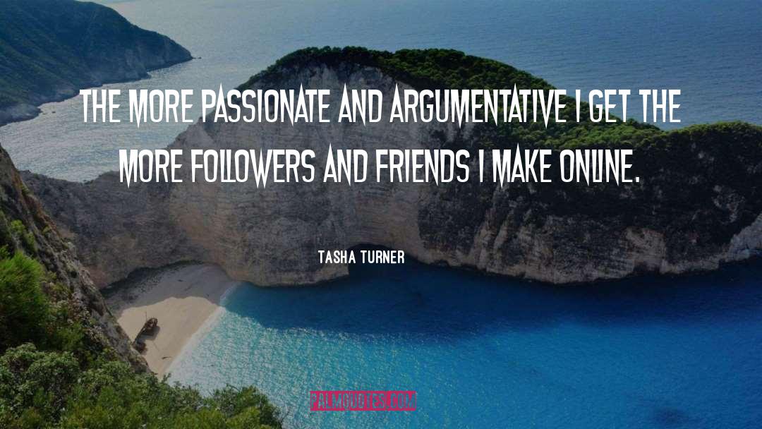 Tasha Turner Quotes: The more passionate and argumentative