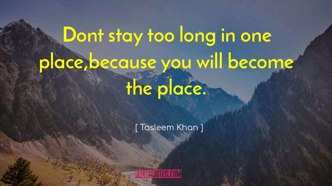 Tasleem Khan Quotes: Dont stay too long in