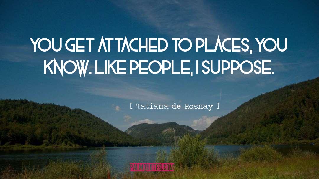 Tatiana De Rosnay Quotes: You get attached to places,
