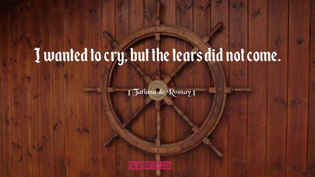 Tatiana De Rosnay Quotes: I wanted to cry, but