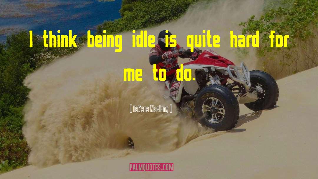 Tatiana Maslany Quotes: I think being idle is