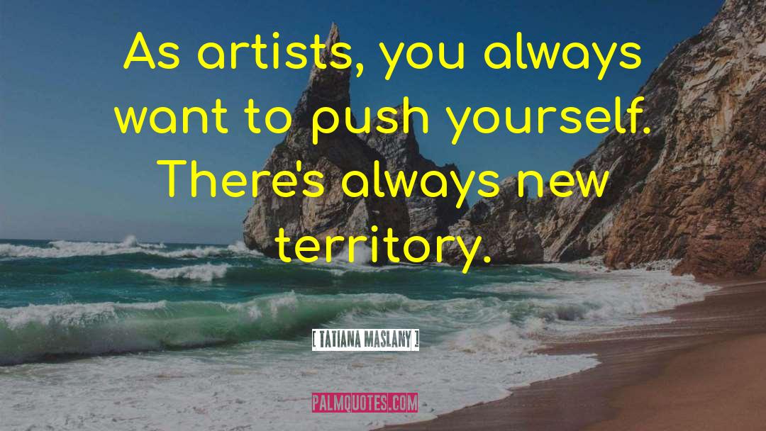 Tatiana Maslany Quotes: As artists, you always want
