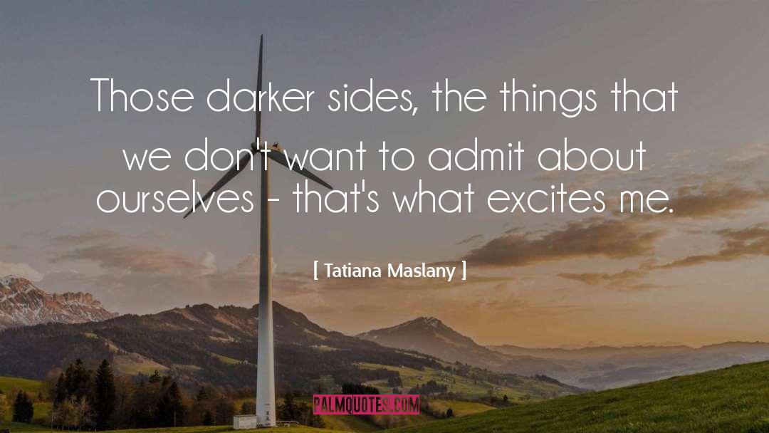 Tatiana Maslany Quotes: Those darker sides, the things