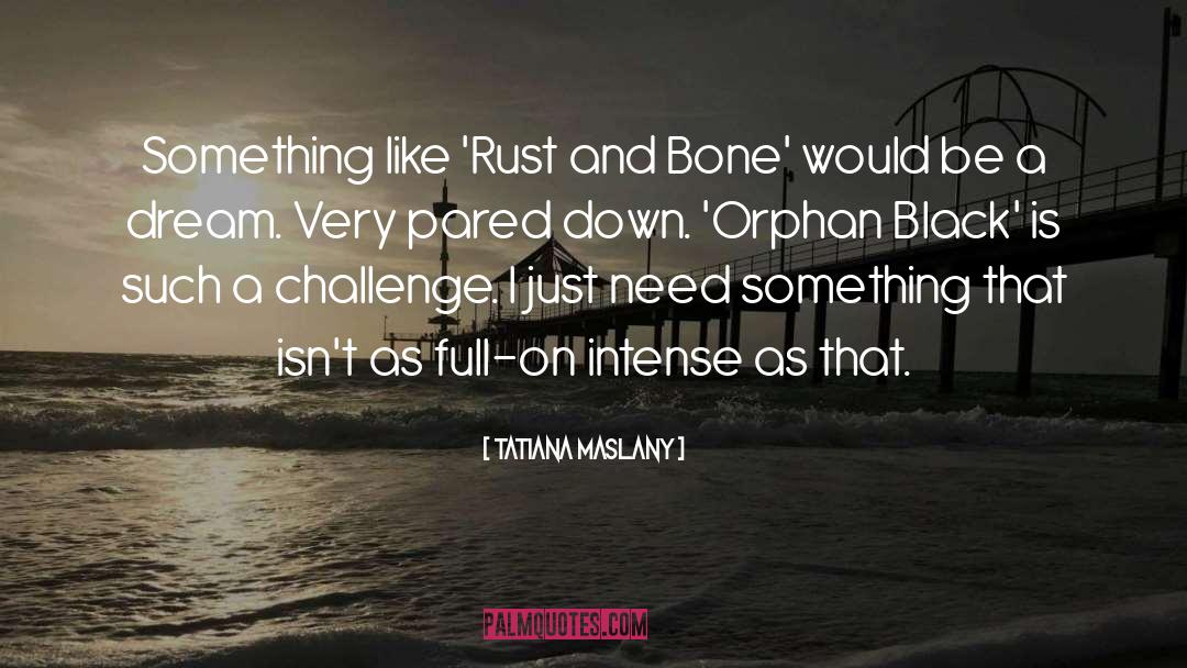 Tatiana Maslany Quotes: Something like 'Rust and Bone'