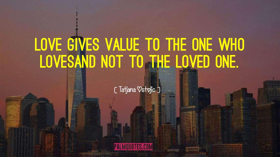 Tatjana Ostojic Quotes: Love gives value to the