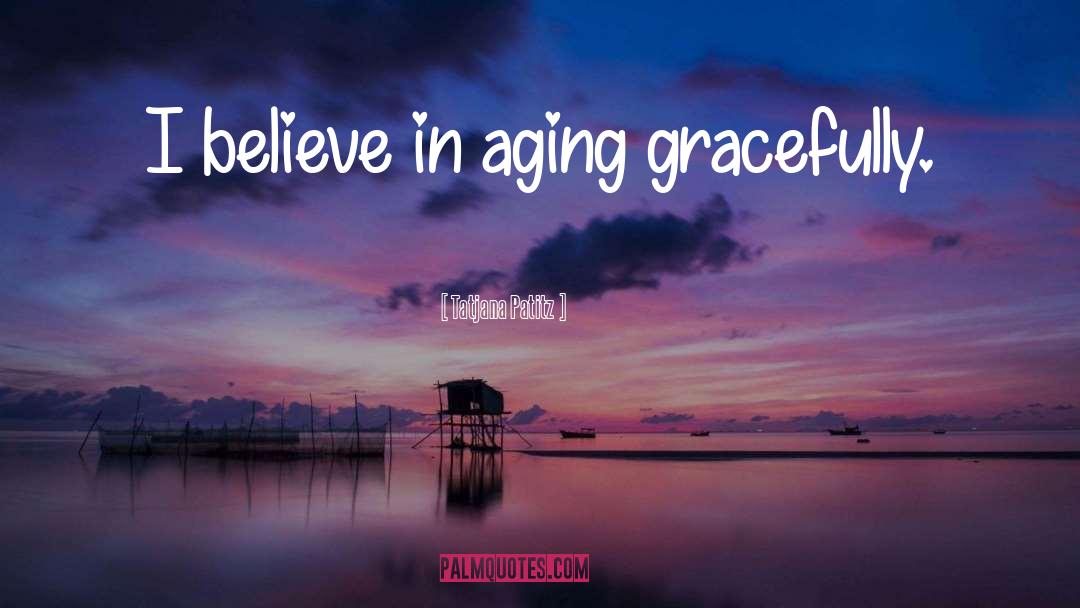 Tatjana Patitz Quotes: I believe in aging gracefully.