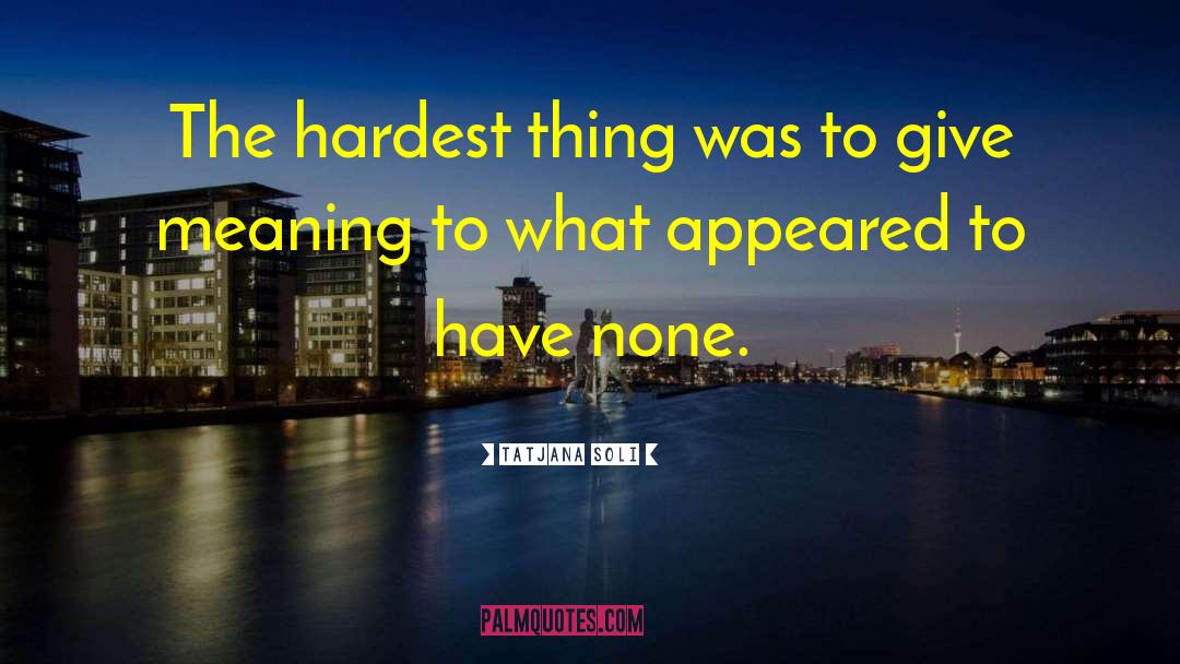 Tatjana Soli Quotes: The hardest thing was to