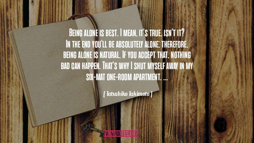 Tatsuhiko Takimoto Quotes: Being alone is best. I