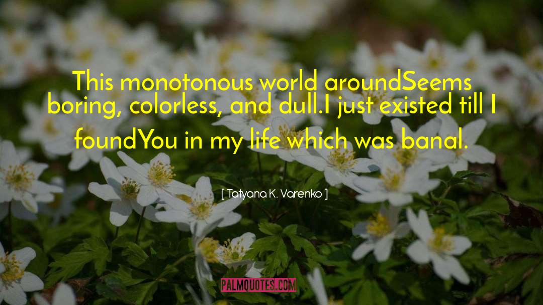 Tatyana K. Varenko Quotes: This monotonous world around<br>Seems boring,