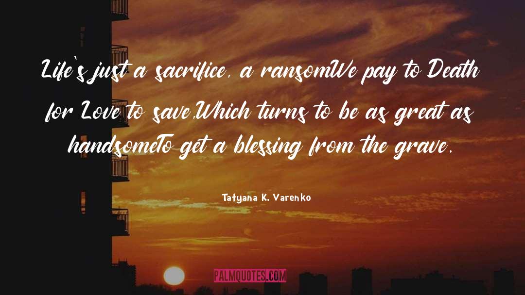 Tatyana K. Varenko Quotes: Life's just a sacrifice, a