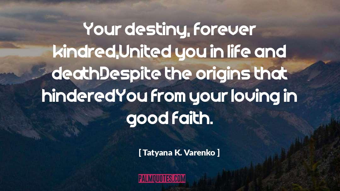 Tatyana K. Varenko Quotes: Your destiny, forever kindred,<br>United you